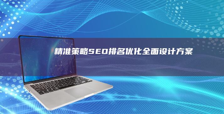 精准策略：SEO排名优化全面设计方案